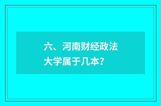 六、河南财经政法大学属于几本?