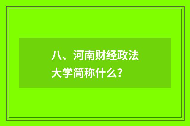 八、河南财经政法大学简称什么?
