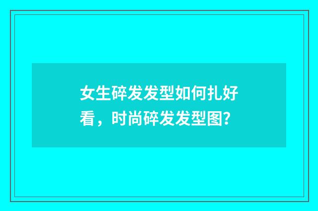 女生碎发发型如何扎好看,时尚碎发发型图?