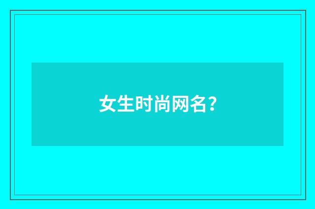 女生时尚网名？