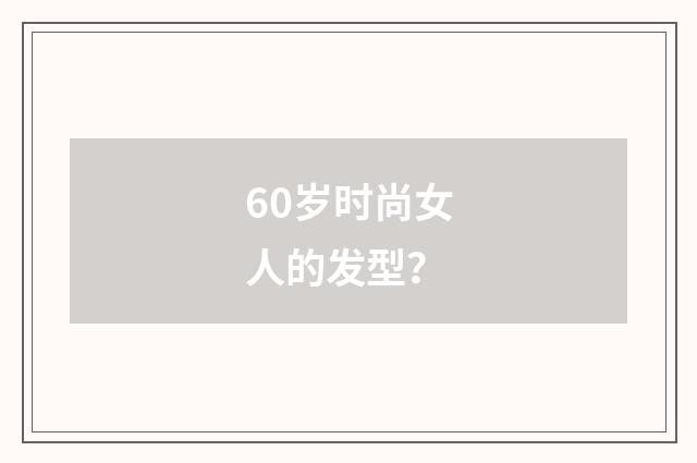 60岁时尚女人的发型?