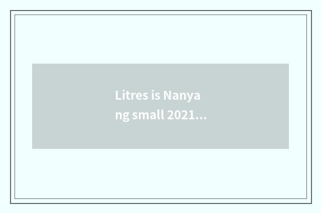 Litres is Nanyang small 2021 does government-owned net sign up first?