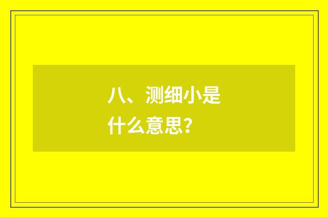 八、测细小是什么意思？