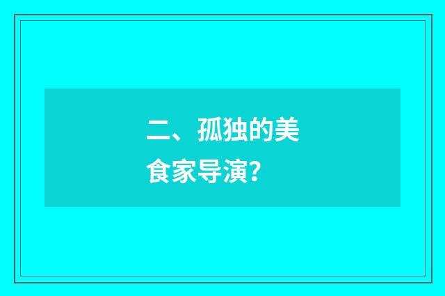 二、孤独的美食家导演？
