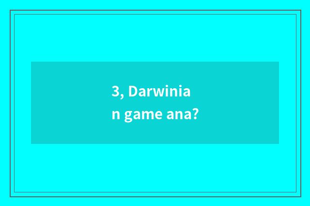 3, Darwinian game ana?