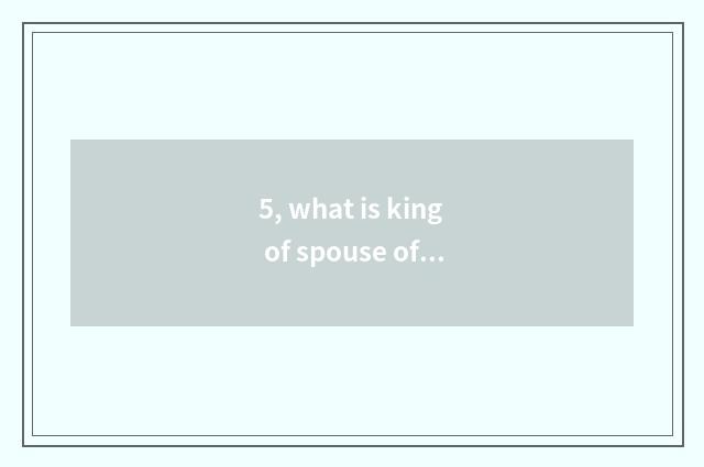 5, what is king of spouse of patriot number camera?