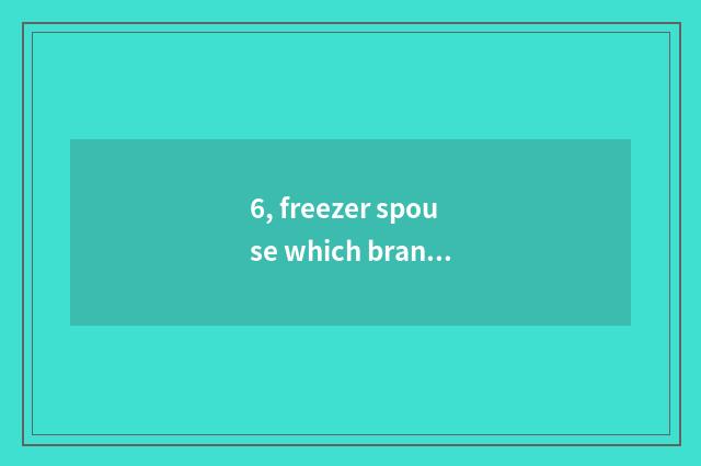 6, freezer spouse which brand is good?