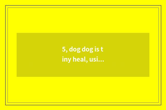 5, dog dog is tiny heal, using measure paper, can you still measure come out pet