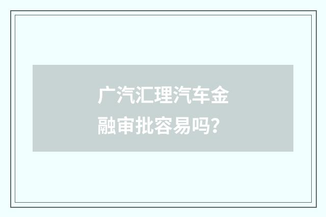广汽汇理汽车金融审批容易吗？