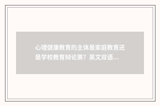 心理健康教育的主体是家庭教育还是学校教育辩论赛?英文双语对照