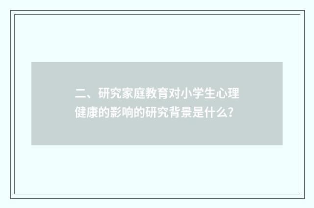 二、研究家庭教育对小学生心理健康的影响的研究背景是什么?