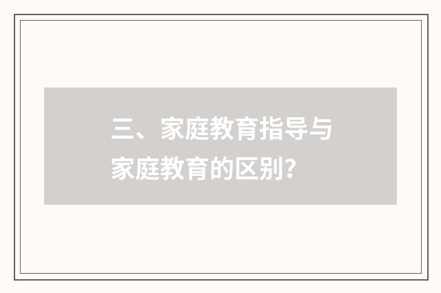 三、家庭教育指导与家庭教育的区别？