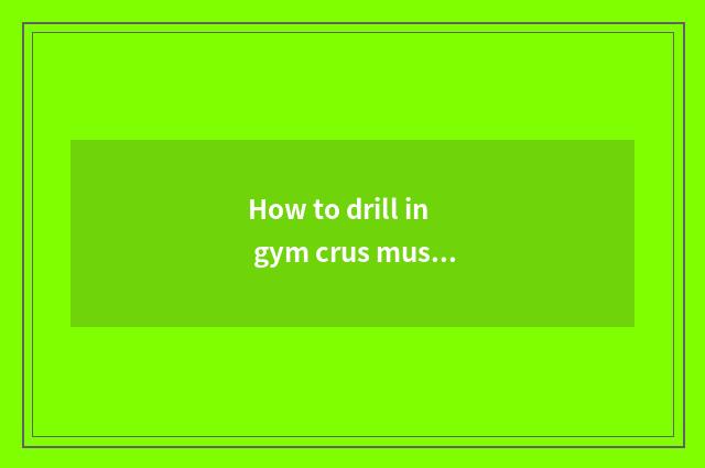 How to drill in gym crus muscle?