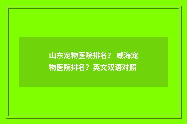 山东宠物医院排名? 威海宠物医院排名?英文双语对照