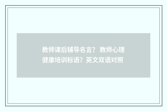 教师课后辅导名言? 教师心理健康培训标语?英文双语对照
