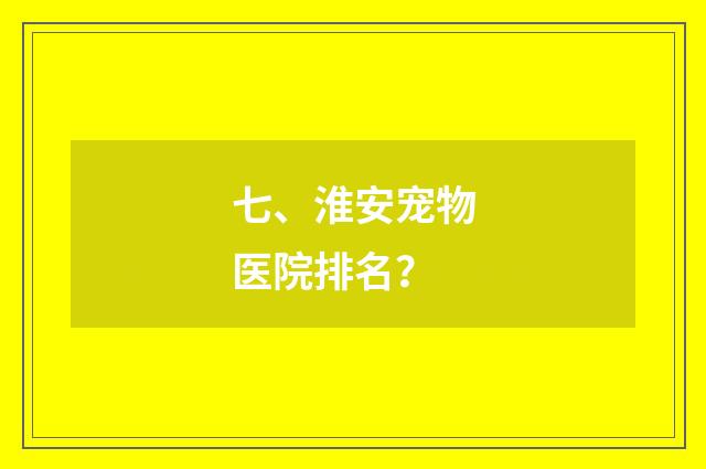 七、淮安宠物医院排名？