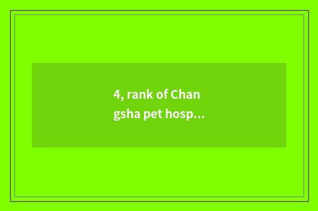 4, rank of Changsha pet hospital?