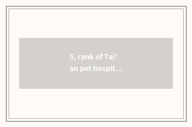 5, rank of Tai'an pet hospital?