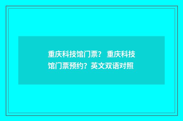 重庆科技馆门票? 重庆科技馆门票预约?英文双语对照