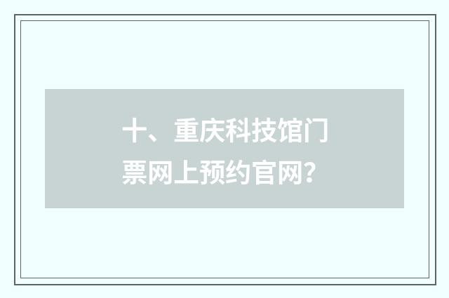 十、重庆科技馆门票网上预约官网？