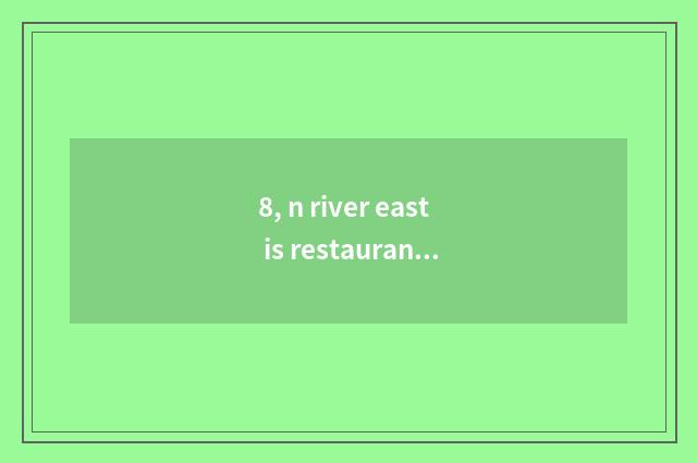 8, n river east is restaurant recommended?