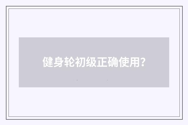 健身轮初级正确使用？