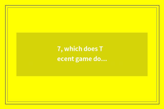 7, which does Tecent game download?