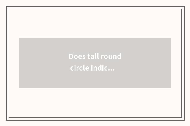 Does tall round circle indicate?