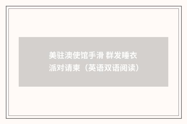 美驻澳使馆手滑 群发睡衣派对请柬(英语双语阅读)