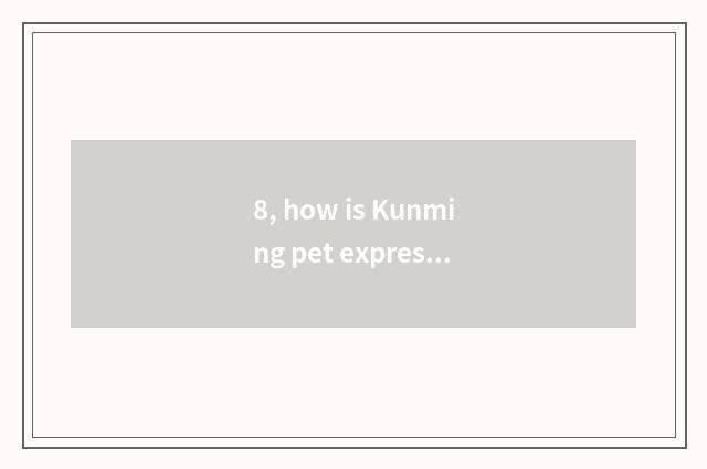 8, how is Kunming pet express sent?