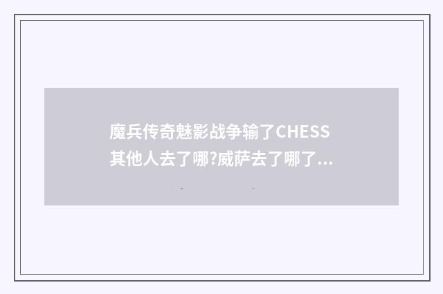 魔兵传奇魅影战争输了CHESS其他人去了哪?威萨去了哪了?万圣节和艾伦对战后怎么变小了?