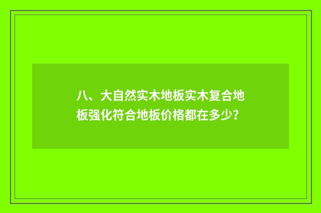 八、大自然实木地板实木复合地板强化符合地板价格都在多少?