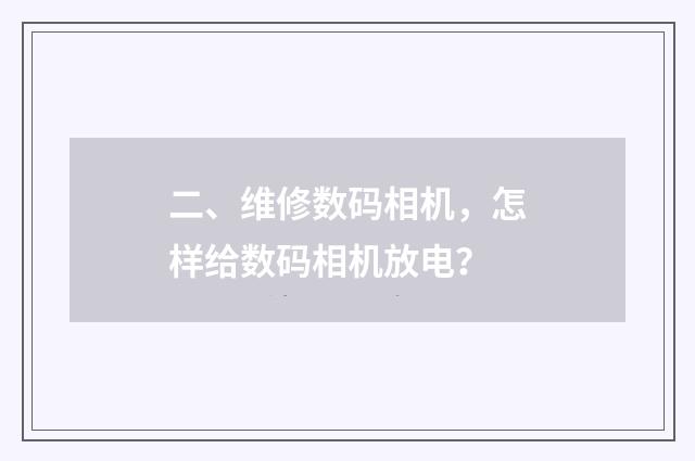 二、维修数码相机，怎样给数码相机放电？