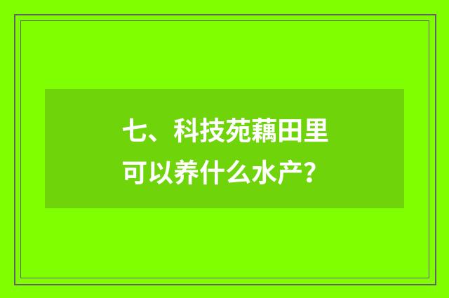 七、科技苑藕田里可以养什么水产?