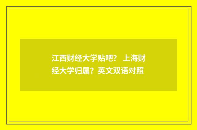 江西财经大学贴吧? 上海财经大学归属?英文双语对照