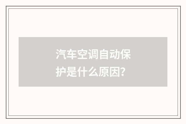 汽车空调自动保护是什么原因？