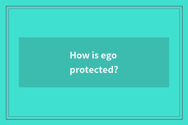 How is ego protected?