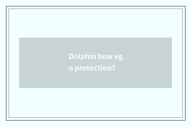 Dolphin how ego protection?