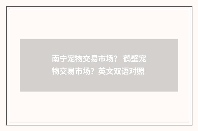 南宁宠物交易市场？ 鹤壁宠物交易市场？英文双语对照
