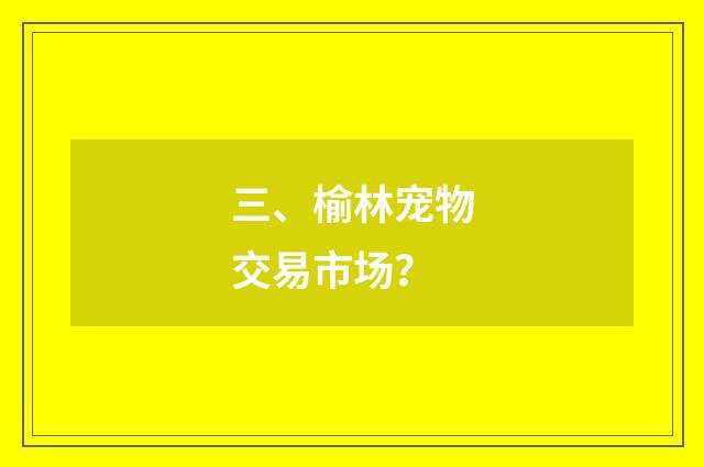 三、榆林宠物交易市场?