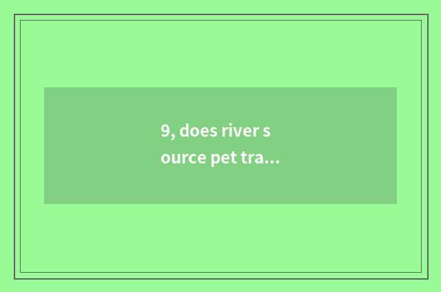 9, does river source pet trade the market?