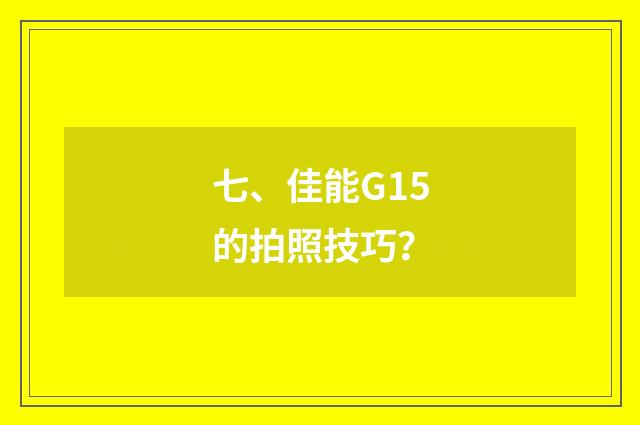 七、佳能G15的拍照技巧?