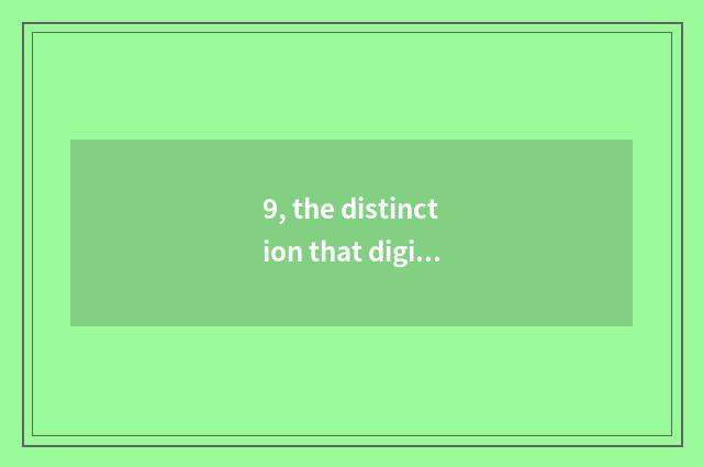 9, the distinction that digital camera and mobile phone take a picture?