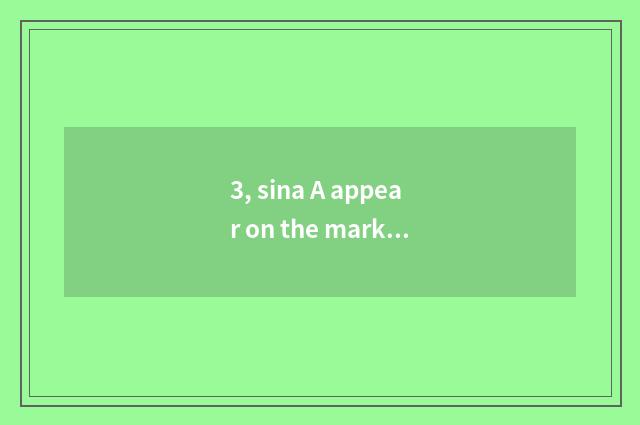 3, sina A appear on the market time?