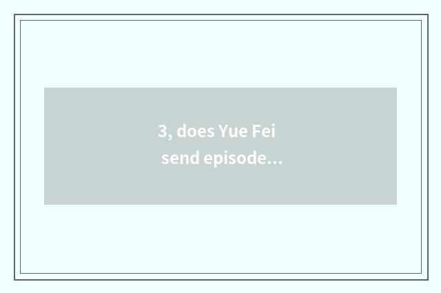3, does Yue Fei send episode?