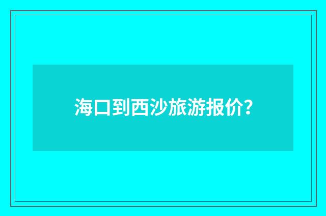 海口到西沙旅游报价？