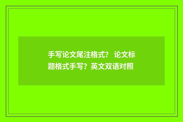 手写论文尾注格式? 论文标题格式手写?英文双语对照