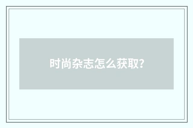 时尚杂志怎么获取？