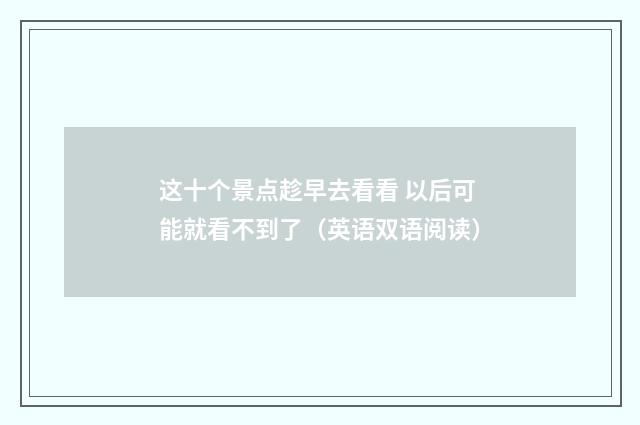 这十个景点趁早去看看 以后可能就看不到了(英语双语阅读)