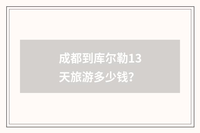 成都到库尔勒13天旅游多少钱?